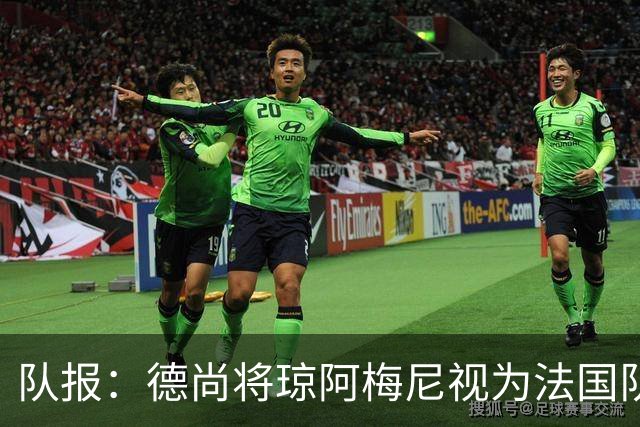 队报：德尚将琼阿梅尼视为法国队不可或缺的中场核心